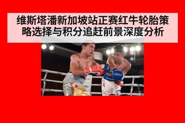 维斯塔潘新加坡站正赛红牛轮胎策略选择与积分追赶前景深度分析