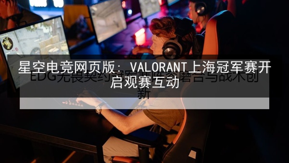 星空电竞网页版: VALORANT上海冠军赛开启观赛互动 星空电竞网页版: VALORANT上海冠军赛开启观赛互动